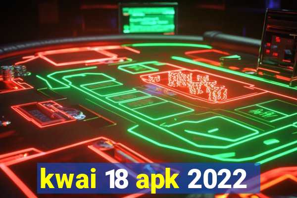 kwai 18 apk 2022